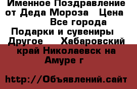 Именное Поздравление от Деда Мороза › Цена ­ 250 - Все города Подарки и сувениры » Другое   . Хабаровский край,Николаевск-на-Амуре г.